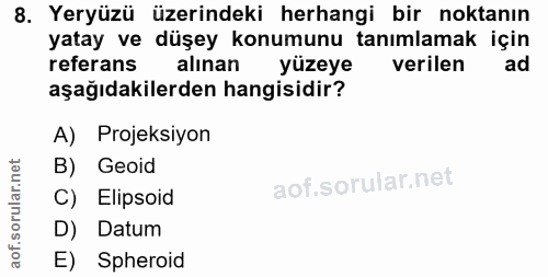 8. soru: Yeryüzü üzerindeki herhangi bir noktanın yatay ve düşey konumunu tanımlamak için referans alınan yüzeye verilen ad aş…