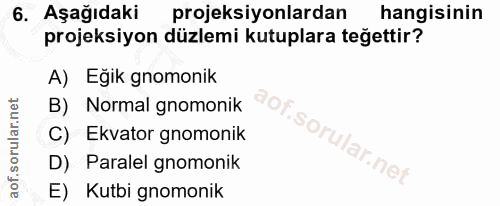 6. soru: Aşağıdaki projeksiyonlardan hangisinin projeksiyon düzlemi kutuplara teğettir? A) Eğik gnomonik B) Normal gnomonik C)…