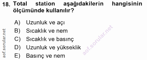 18. soru: Total station aşağıdakilerin hangisinin ölçümünde kullanılır? A) Uzunluk ve açı B) Sıcaklık ve nem C) Sıcaklık ve bas…