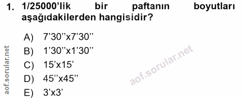 1. soru: 1/25000 lik bir paftanın boyutları aşağıdakilerden hangisidir? A) 7'30"×7'30" 1'30"x1'30" C) 15'x15' D) 45"x45" E) 3'x3*
