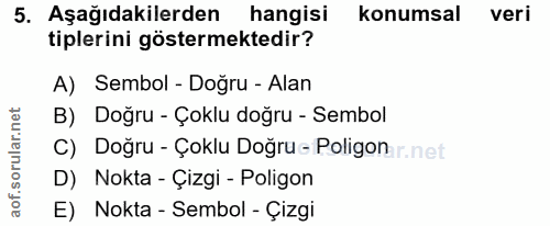5. soru: Aşağıdakilerden hangisi konumsal veri tiplerini göstermektedir? A) Sembol - Doğru - Alan B) Doğru - Çoklu doğru - Sem…