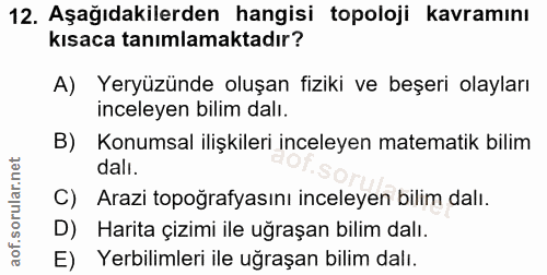 12. soru: Aşağıdakilerden hangisi topoloji kavramını kısaca tanımlamaktadır? A) Yeryüzünde oluşan fiziki ve beşeri olayları inc…