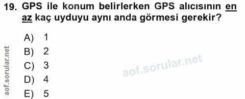 19. soru: GPS ile konum belirlerken GPS alıcısının en az kaç uyduyu aynı anda görmesi gerekir? A) 1 B) 2 C) 3 D) 4 E) 5