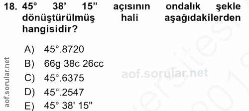 18. soru: 45° 38' 15" açısının ondalık şekle dönüştürülmüş hali aşağıdakilerden hangisidir? A) 45°. .8720 B) 66g 38c 26cc C) 45…