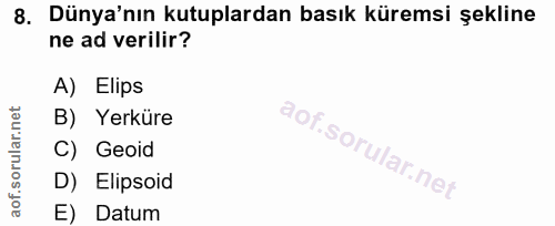 8. soru: Dünya'nın kutuplardan basık küremsi şekline ne ad verilir? A) Elips B) Yerküre C) Geoid D) Elipsoid E) Datum