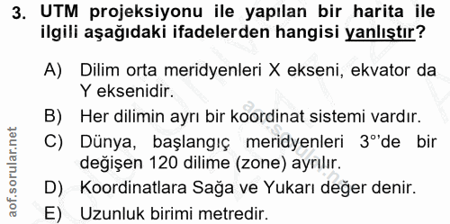 3. soru: UTM projeksiyonu ile yapılan bir harita ile ilgili aşağıdaki ifadelerden hangisi yanlıştır? A) Dilim orta meridyenler…