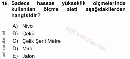 16. soru: Sadece hassas yükseklik ölçmelerinde kullanılan ölçme aleti aşağıdakilerden hangisidir? A) Nivo B) Çekül C) Çelik Şer…