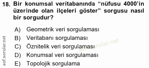 18. soru: Bir konumsal veritabanında "nüfusu 4000'in üzerinde olan ilçeleri göster" sorgusu nasıl bir sorgudur? A) Geometrik ve…