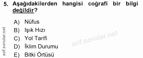 5. soru: Aşağıdakilerden hangisi coğrafi bir bilgi değildir? A) Nüfus B) Işık Hızı C) Yol Tarifi D) Iklim Durumu E) Bitki Örtüsü