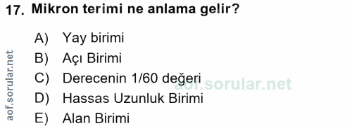 17. soru: Mikron terimi ne anlama gelir? A) Yay birimi B) Açı Birimi Derecenin 1/60 degeri D) Hassas Uzunluk Birimi E) Alan Birimi