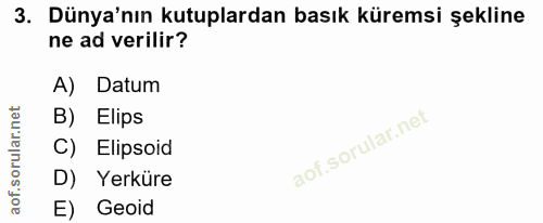3. soru: Dünya'nın kutuplardan basık küremsi şekline ne ad verilir? A) Datum B) Elips C) Elipsoid D) Yerküre E) Geoid