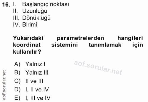 16. soru: 1. Başlangıç noktası II. Uzunluğu III. Dönüklüğü IV. Birimi Yukarıdaki parametrelerden hangileri koordinat sistemini…