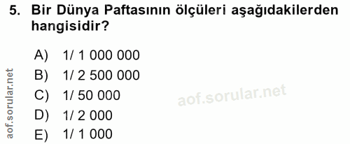 5. soru: Bir Dünya Paftasının ölçüleri aşağıdakilerden hangisidir? A) 1/ 1 000 000 B) 1/ 2 500 000 C) 1/ 50 000 D) 1/ 2 000 E)…