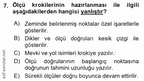 7. soru: Ölçü krokilerinin hazırlanması ile ilgili aşağıdakilerden hangisi yanlıştır? A) Zeminde belirlenmiş noktalar özel işa…