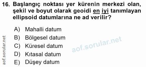 16. soru: Başlangıç noktası yer kürenin merkezi olan, şekil ve boyut olarak geoidi en iyi tanımlayan ellipsoid datumlarina ne a…
