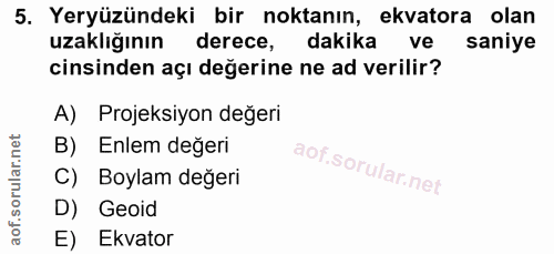 5. soru: Yeryüzündeki bir noktanın, ekvatora olan uzaklığının derece, dakika ve saniye cinsinden açı değerine ne ad verilir? A…