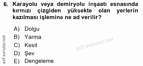 6. soru: Karayolu veya demiryolu inşaatı esnasında kırmızı çizgiden yüksekte olan yerlerin kazılması işlemine ne ad verilir? A…