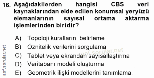 16. soru: Aşağıdakilerden hangisi CBS veri kaynaklarından elde edilen konumsal yeryüzü elemanlarının sayisal ortama aktarma işl…