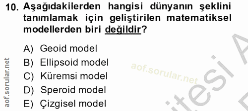 10. soru: Aşağıdakilerden hangisi dünyanın şeklini tanımlamak için geliştirilen matematiksel modellerden biri değildir? A) Geoi…