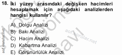 18. soru: Iki yüzey arasındaki değişken hacimleri hesaplamak için aşağıdaki analizlerden hangisi kullanılır? A) Dolgu Analizi B…