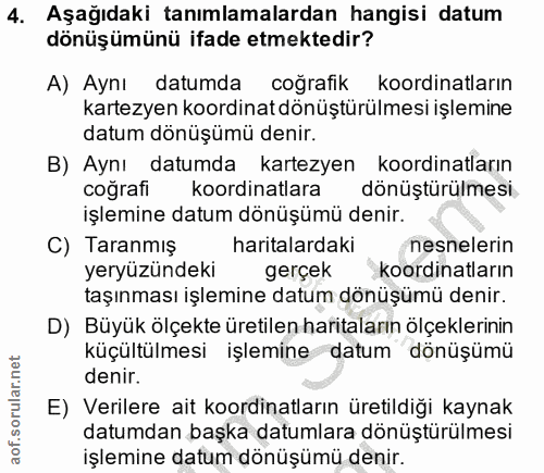 4. soru: Aşağıdaki tanımlamalardan hangisi datum dönüşümünü ifade etmektedir? A) Aynı datumda coğrafik koordinatların kartezye…
