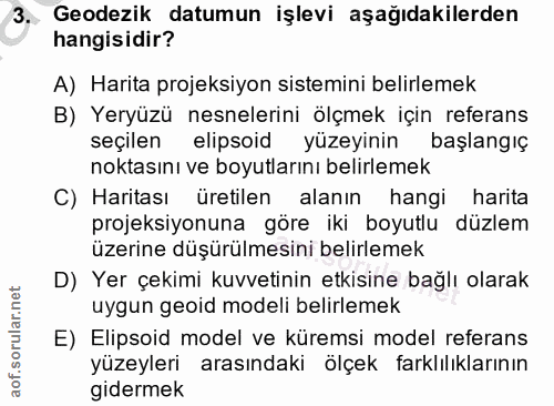 3. soru: Geodezik datumun işlevi aşağıdakilerden hangisidir? A) Harita projeksiyon sistemini belirlemek B) Yeryüzü nesnelerini…