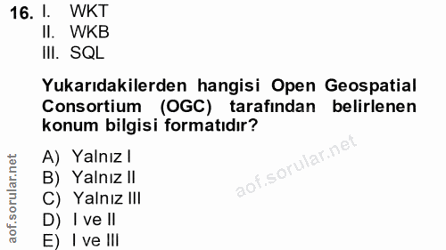 16. soru: 1. WKT II. WKB III. SQL Yukarıdakilerden hangisi Open Geospatial Consortium (OGC) tarafindan belirlenen konum bilgisi…