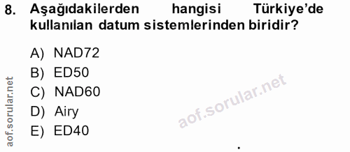 8. soru: Aşağıdakilerden hangisi Türkiye'de kullanılan datum sistemlerinden biridir? A) NAD72 B) ED50 C) NAD60 D) Airy E) ED40