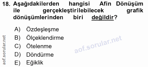 18. soru: Aşağıdakilerden hangisi Afin Dönüşüm ile gerçekleştirilebilecek grafik dönüşümlerinden biri değildir? A) Özdeşleşme B…