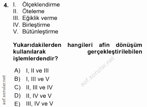 4. soru: I. Ölçeklendirme I. Oteleme II. Eğiklik verme IV. Birleştirme V. Bütünleştirme Yukarıdakilerden hangileri afin dönüşü…