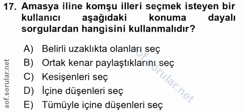 17. soru: Amasya iline komşu illeri seçmek isteyen bir kullanıcı aşağıdaki konuma dayalı sorgulardan hangisini kullanmalıdır? A…