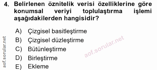 4. soru: Belirlenen öznitelik verisi özelliklerine göre konumsal veriyi toplulaştırma işlemi aşağıdakilerden hangisidir? A) Çi…
