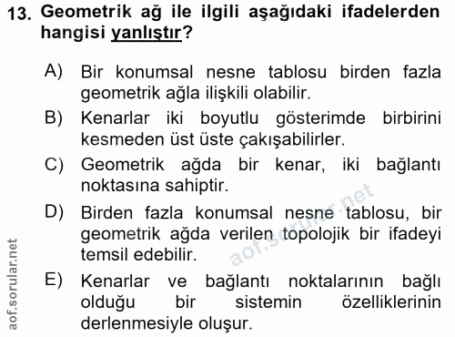 13. soru: Geometrik ağ ile ilgili aşağıdaki ifadelerden hangisi yanlıştır? A) Bir konumsal nesne tablosu birden fazla geometrik…