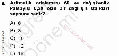 6. soru: Aritmetik ortalaması 60 ve değişkenlik katsayısı 0,20 olan bir dağılışın standart sapması nedir? A) 6 B) 8 C) 10 one…