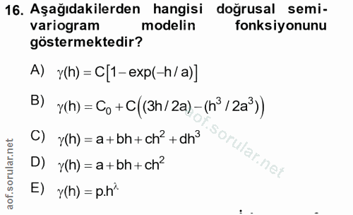 16. soru: Aşağıdakilerden hangisi doğrusal semi- variogram modelin fonksiyonunu göstermektedir? A) y(h) = C 1-exp(-h/a)] B) Y(h…
