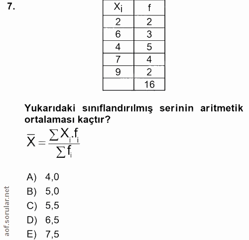 7. soru: Xi f 2 6 3 4 5 7 4 2 16 Yukarıdaki sınıflandırılmış serinin aritmetik ortalaması kaçtır? x=IX.f Ef A) 4,0 B) 5,0 C) 5…