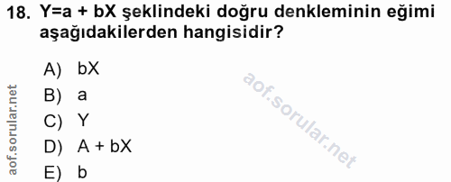 18. soru: Y=a + bX şeklindeki doğru denkleminin eğimi aşağıdakilerden hangisidir? A) bX B) a C) Y D) A + bX E) b