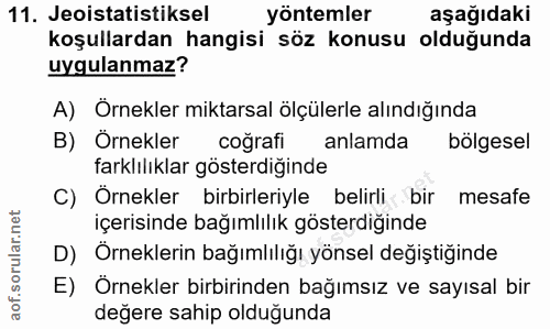 11. soru: Jeoistatistiksel yöntemler aşağıdaki koşullardan hangisi söz konusu olduğunda uygulanmaz? A) Ornekler miktarsal ölçül…