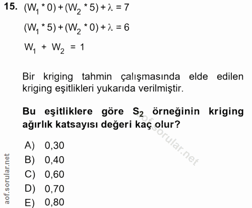 15. soru: (W, *O) + (W2*5) +2 = 7 (W, *5) + (W2"0) +2 = 6 W, + W2 = 1 Bir kriging tahmin çalışmasında elde edilen kriging eşitl…