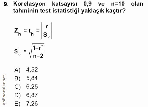 9. soru: Korelasyon katsayısı 0,9 ve n=10 olan tahminin test istatistiği yaklaşık kaçtır? Zn =tn S 1-r2 S, = Vn-2 A) 4,52 B) 5…