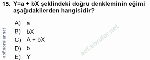 15. soru: Y=a + bX şeklindeki doğru denkleminin eğimi aşağıdakilerden hangisidir? A) a B) bx C) A + bX D) b E) Y