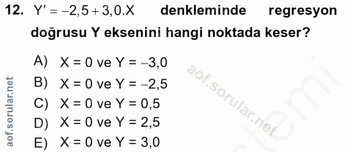 12. soru: Y'= -2,5 + 3,0.X denkleminde regresyon doğrusu Y eksenini hangi noktada keser? A) X = 0 ve Y = -3,0 B) X = 0 ve Y = -…