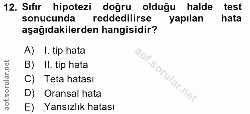 12. soru: Sıfir hipotezi doğru olduğu halde test sonucunda reddedilirse yapılan hata aşağıdakilerden hangisidir? A) I. tip hata…