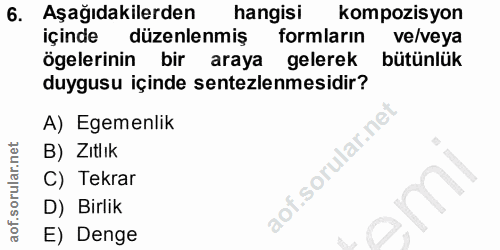 6. soru: Aşağıdakilerden hangisi kompozisyon içinde düzenlenmiş formların ve/veya ögelerinin bir araya gelerek bütünlük duygus…
