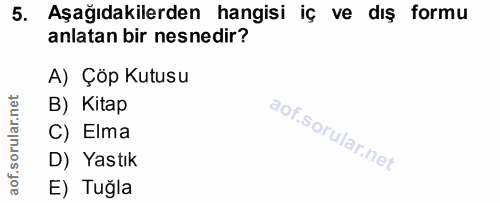 5. soru: Aşağıdakilerden hangisi iç ve dış formu anlatan bir nesnedir? A) Çöp Kutusu B) Kitap C) Elma D) Yastık E) Tuğla