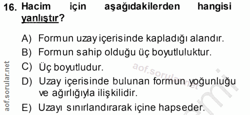 16. soru: Hacim için aşağıdakilerden hangisi yanlıştır? A) Formun uzay içerisinde kapladığı alandır. B) Formun sahip olduğu üç…