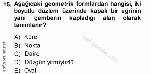 15. soru: Aşağıdaki geometrik formlardan hangisi, iki boyutlu düzlem üzerinde kapalı bir eğrinin yani çemberin kapladığı alan o…
