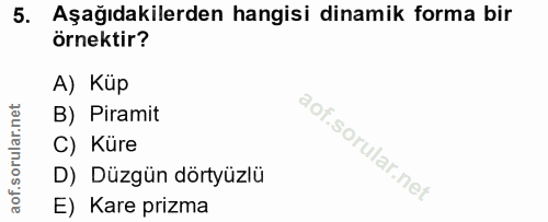 5. soru: Aşağıdakilerden hangisi dinamik forma bir örnektir? A) Küp B) Piramit C) Küre D) Düzgün dörtyüzlü E) Kare prizma