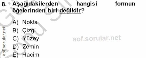 8. soru: ^ Aşağıdakilerden hangisi formun öğelerinden biri değildir? A) Nokta B) Çizgi C) Yüzey D) Zemin E) Hacim