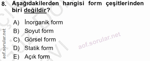 8. soru: Aşağıdakilerden hangisi form çeşitlerinden biri değildir? A) Inorganik form B) Soyut form C) Görsel form D) Statik fo…